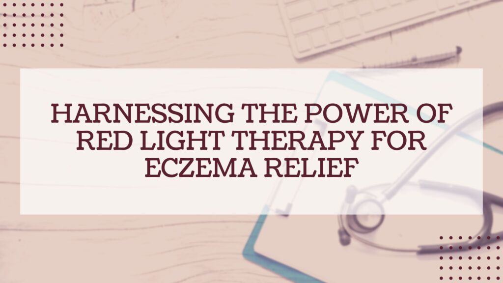 Harnessing the Power of Red Light Therapy for Eczema Relief