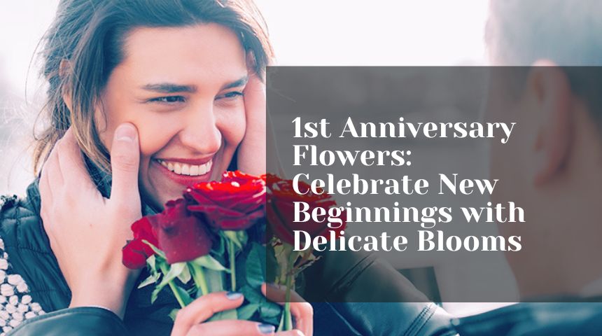 1st Anniversary Flowers: Celebrate New Beginnings with Delicate Blooms