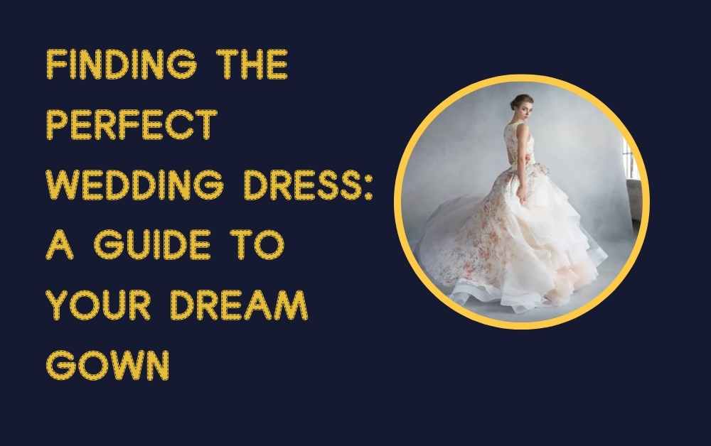 Finding the Perfect Wedding dress A Guide to Your Dream Gown