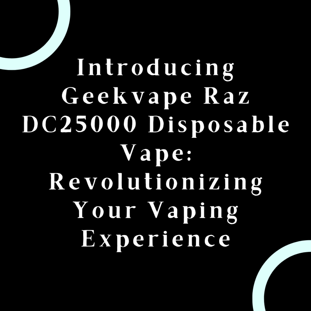 Introducing Geekvape Raz DC25000 Disposable Vape: Revolutionizing Your Vaping Experience