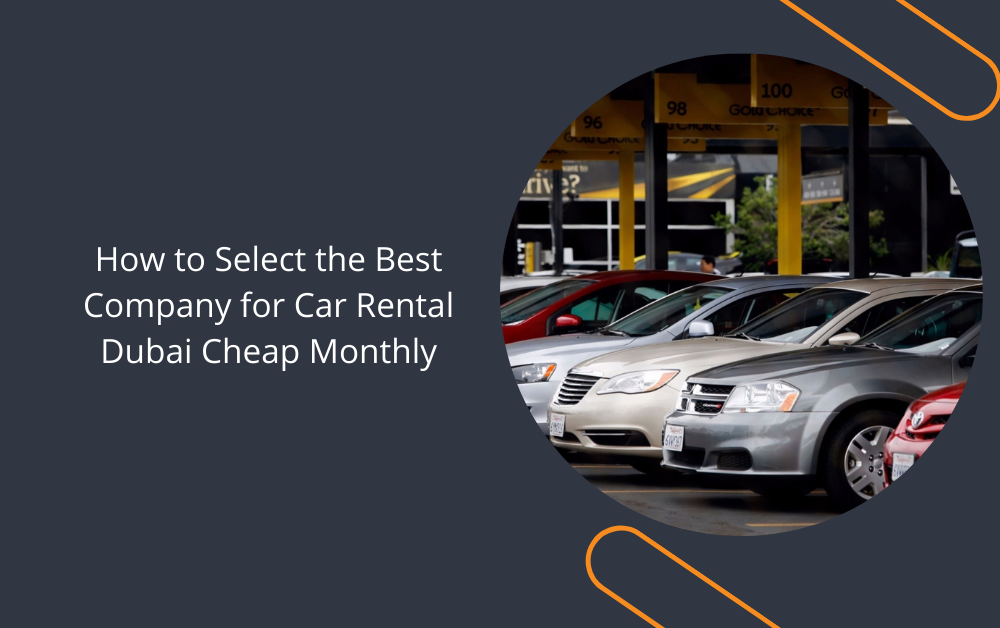 How to Select the Best Company for Car Rental Dubai Cheap Monthly