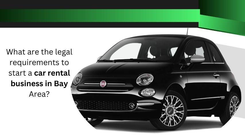 What are the legal requirements to start a car rental business in Bay Area?