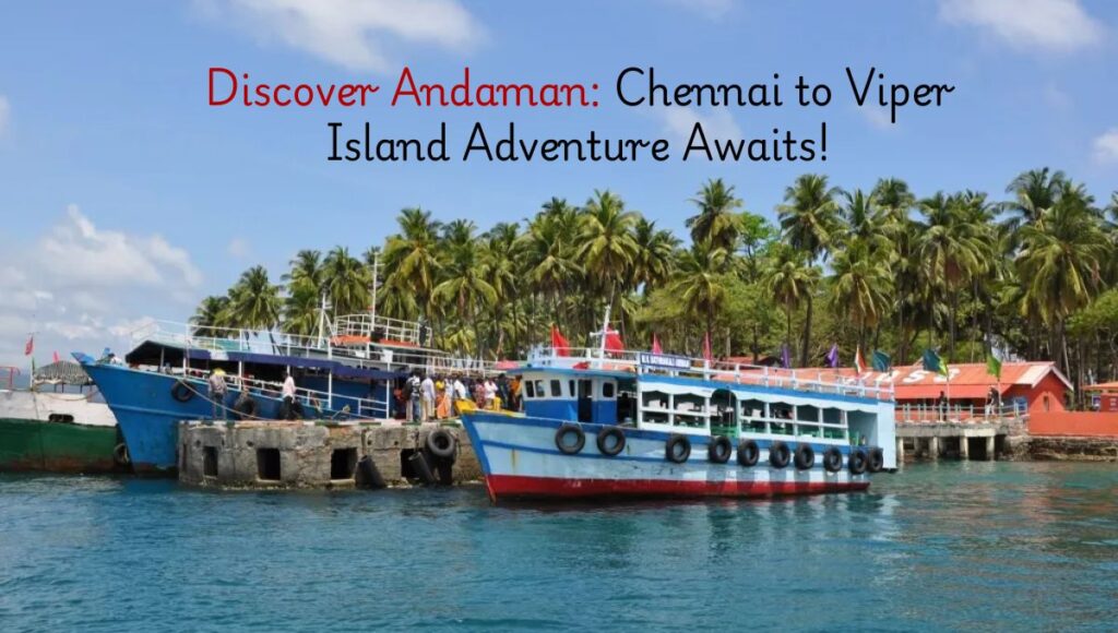 Discover Andaman: Chennai to Viper Island Adventure Awaits!