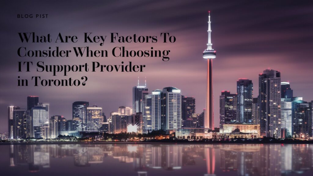 What Are The Key Factors To Consider When Choosing An IT Support Provider In Toronto?