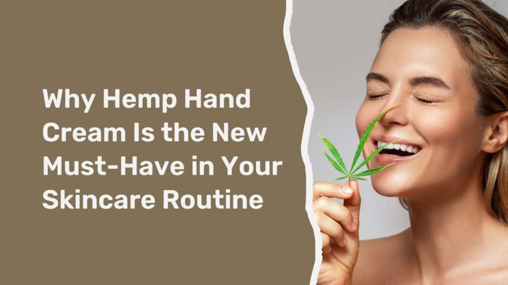 Why Hemp Hand Cream Is the New Must-Have in Your Skincare Routine