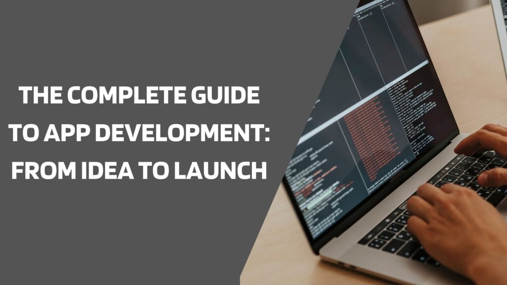 The Complete Guide to App Development: From Idea to Launch